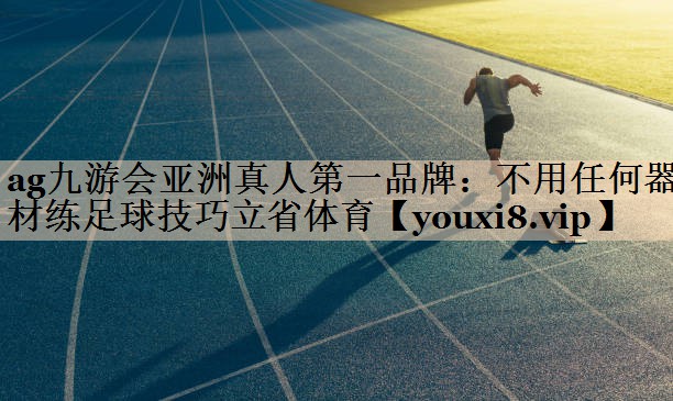 ag九游会亚洲真人第一品牌：不用任何器材练足球技巧立省体育