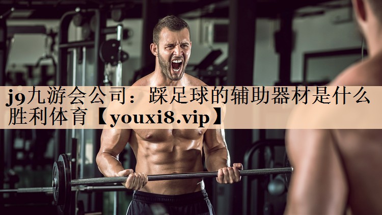 j9九游会公司：踩足球的辅助器材是什么胜利体育