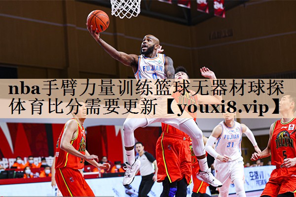 nba手臂力量训练篮球无器材球探体育比分需要更新