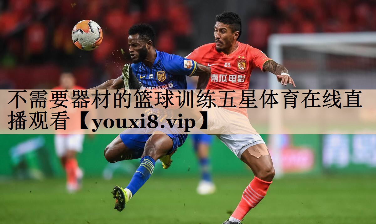 不需要器材的篮球训练五星体育在线直播观看