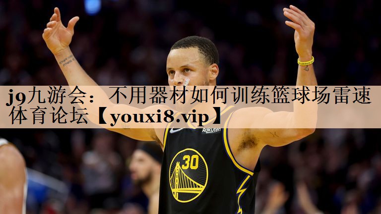 <strong>j9九游会：不用器材如何训练篮球场雷速体育论坛</strong>