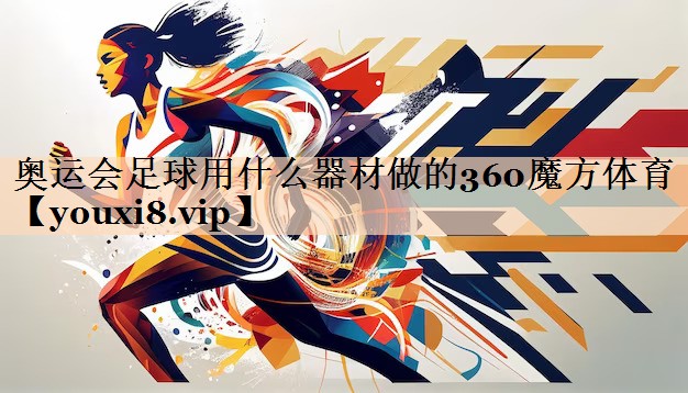 <strong>奥运会足球用什么器材做的360魔方体育</strong>