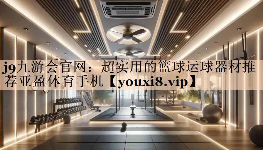 j9九游会官网：超实用的篮球运球器材推荐亚盈体育手机