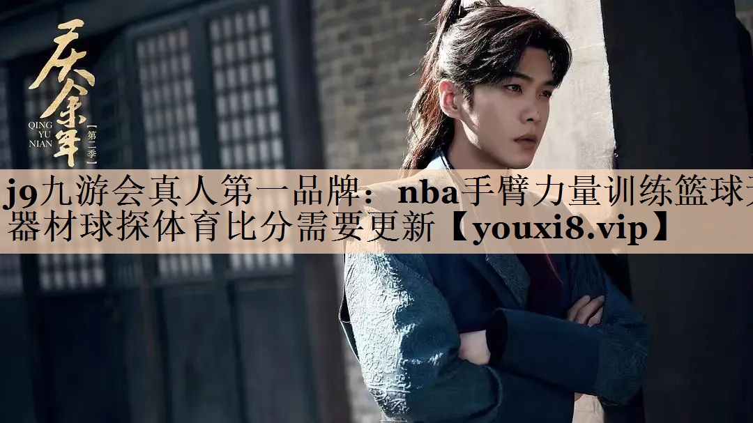 j9九游会真人第一品牌：nba手臂力量训练篮球无器材球探体育比分需要更新