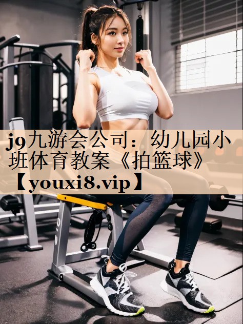 j9九游会公司：幼儿园小班体育教案《拍篮球》
