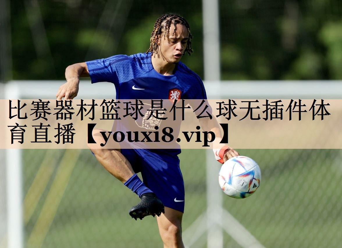 比赛器材篮球是什么球无插件体育直播