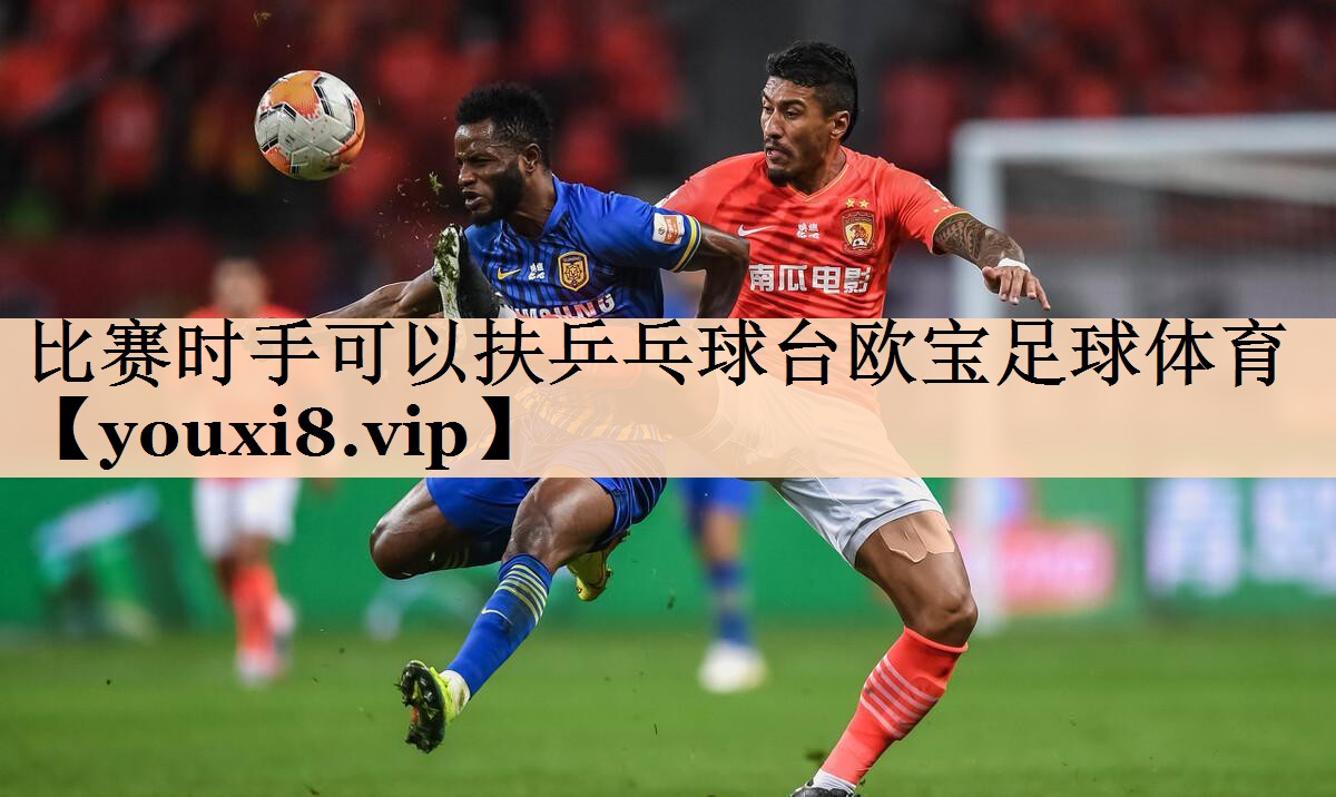 比赛时手可以扶乒乓球台欧宝足球体育