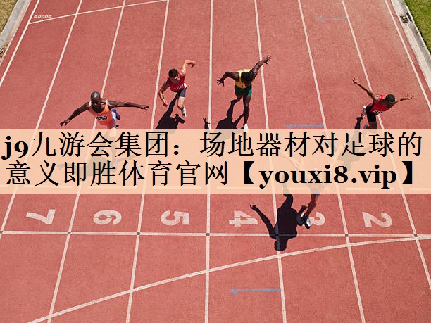 j9九游会集团：场地器材对足球的意义即胜体育官网