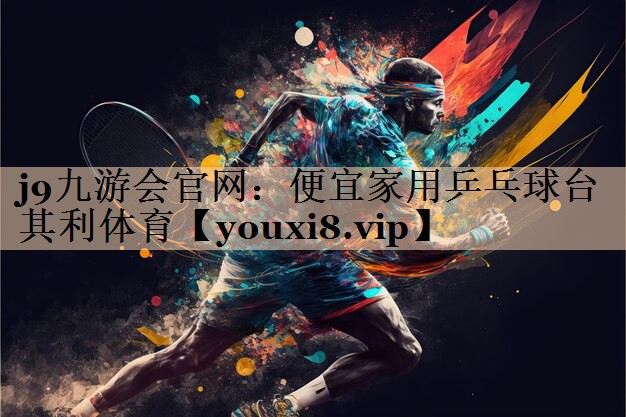 j9九游会官网：便宜家用乒乓球台其利体育