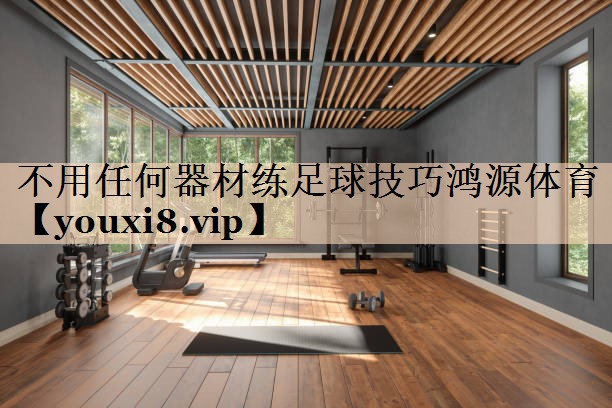 不用任何器材练足球技巧鸿源体育