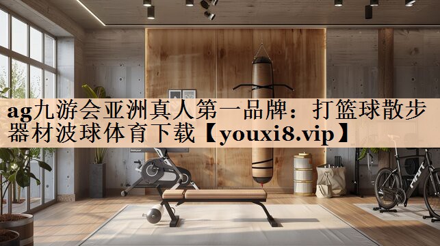 ag九游会亚洲真人第一品牌：打篮球散步器材波球体育下载