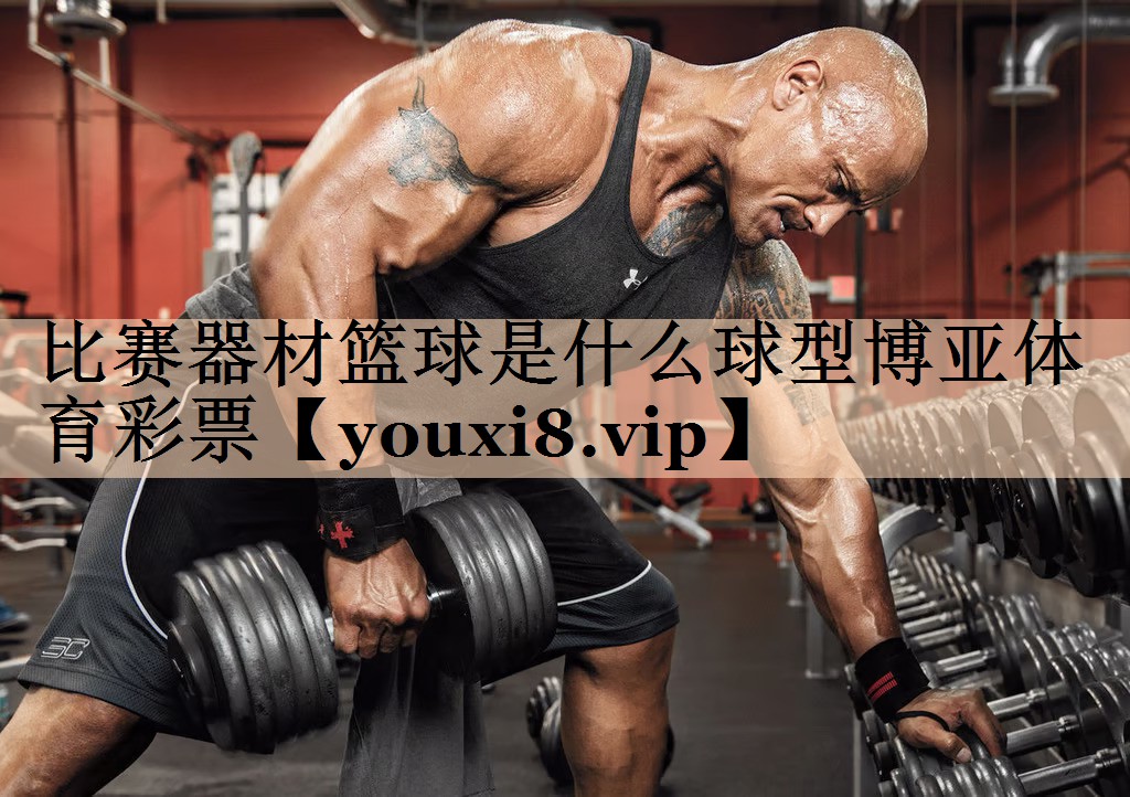 比赛器材篮球是什么球型博亚体育彩票