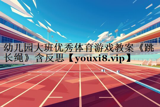 幼儿园大班优秀体育游戏教案《跳长绳》含反思