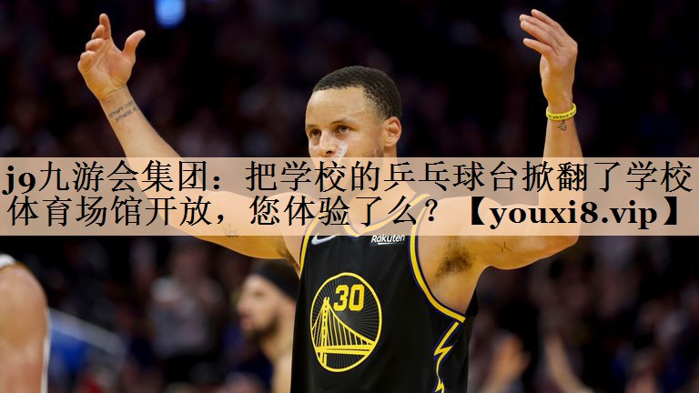 j9九游会集团：把学校的乒乓球台掀翻了学校体育场馆开放，您体验了么？