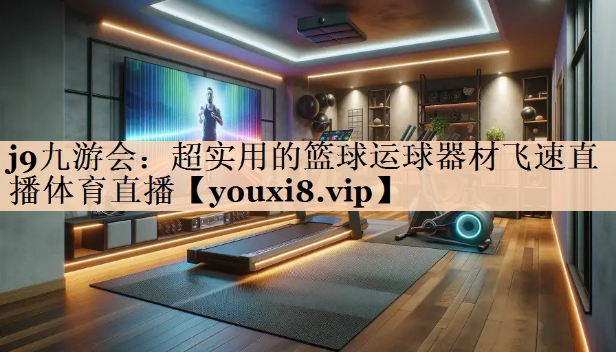 j9九游会：超实用的篮球运球器材飞速直播体育直播