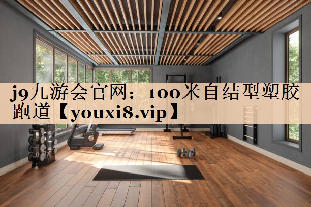 j9九游会官网：100米自结型塑胶跑道