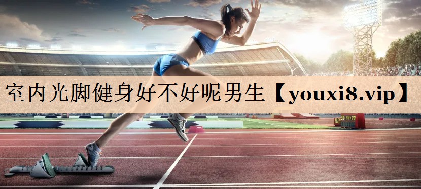 室内光脚健身好不好呢男生