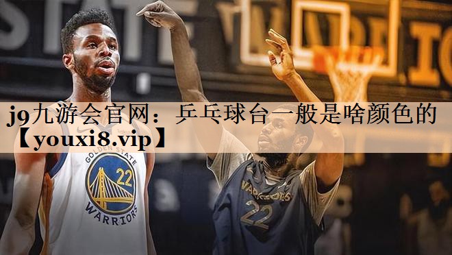 j9九游会官网：乒乓球台一般是啥颜色的