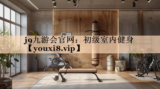 j9九游会官网：初级室内健身