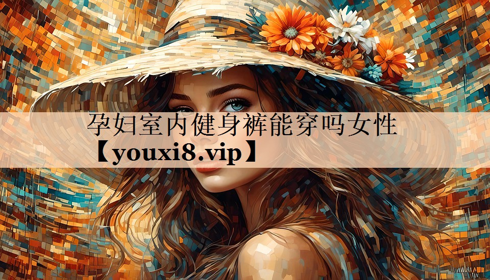 孕妇室内健身裤能穿吗女性
