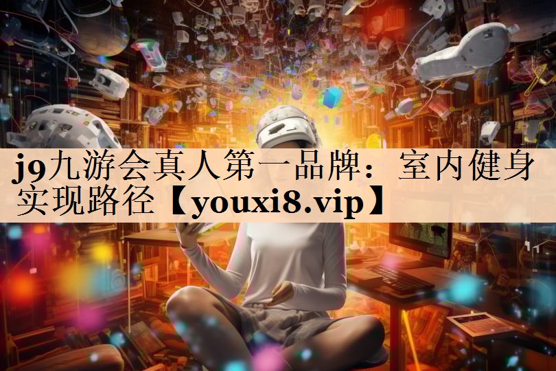 j9九游会真人第一品牌：室内健身实现路径