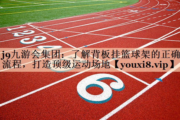j9九游会集团：了解背板挂篮球架的正确流程，打造顶级运动场地