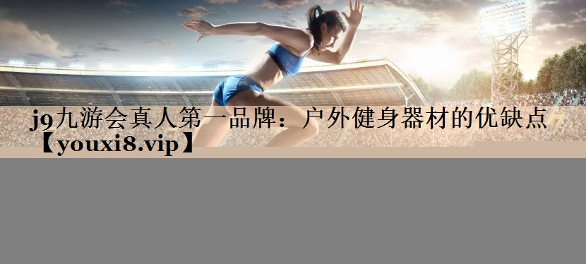 j9九游会真人第一品牌：户外健身器材的优缺点