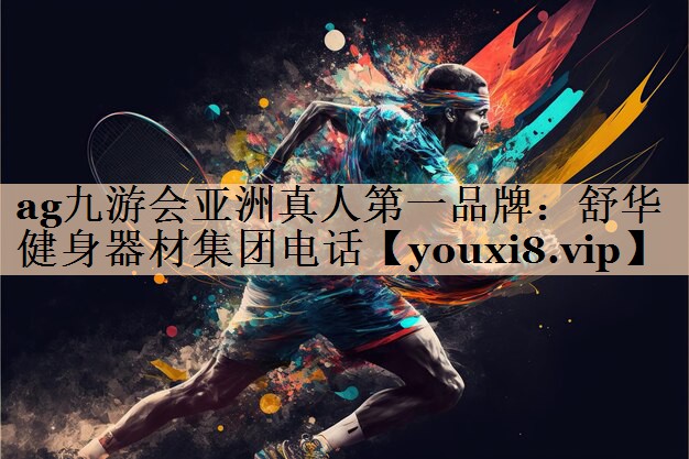 ag九游会亚洲真人第一品牌：舒华健身器材集团电话