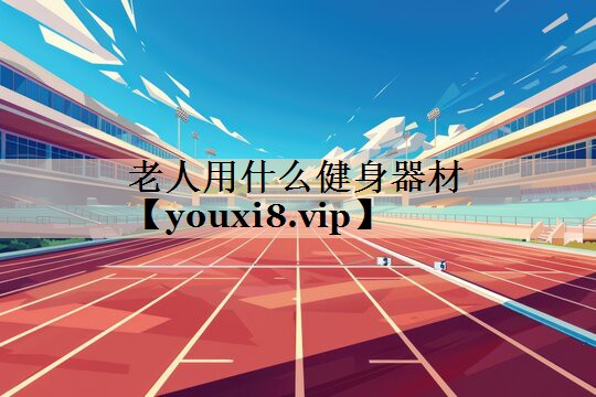 老人用什么健身器材