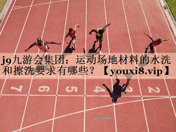 运动场地材料的水洗和擦洗要求有哪些？