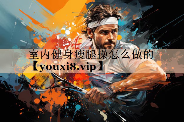 室内健身瘦腿操怎么做的