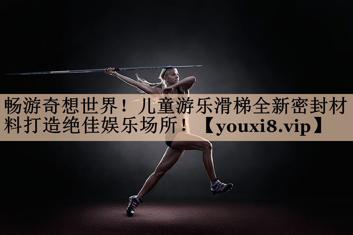 畅游奇想世界！儿童游乐滑梯全新密封材料打造绝佳娱乐场所！