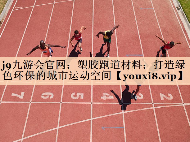塑胶跑道材料：打造绿色环保的城市运动空间