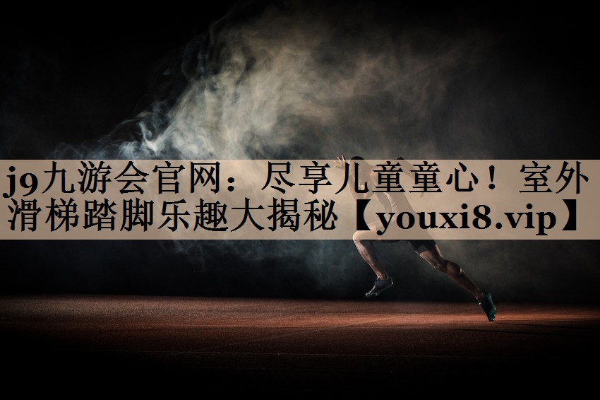 尽享儿童童心！室外滑梯踏脚乐趣大揭秘