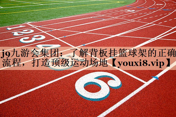了解背板挂篮球架的正确流程，打造顶级运动场地