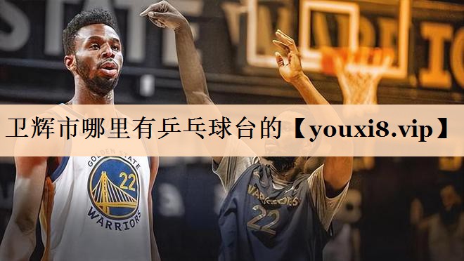 卫辉市哪里有乒乓球台的