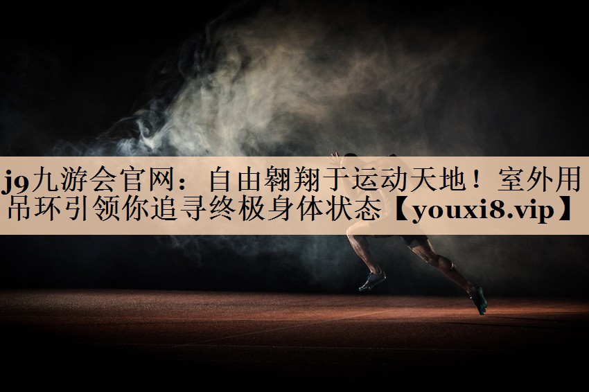 自由翱翔于运动天地！室外用吊环引领你追寻终极身体状态