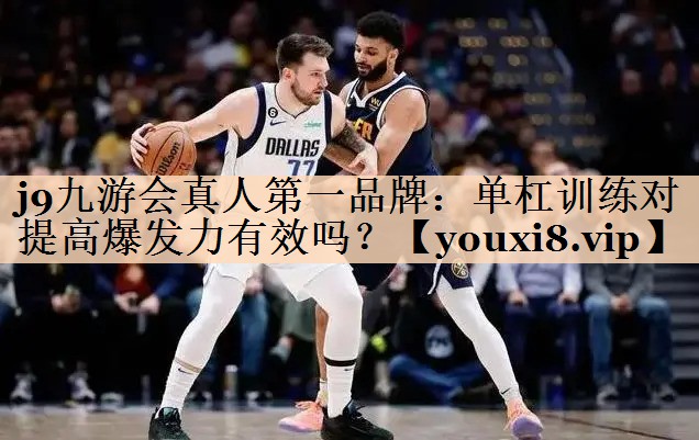 j9九游会真人第一品牌：单杠训练对提高爆发力有效吗？