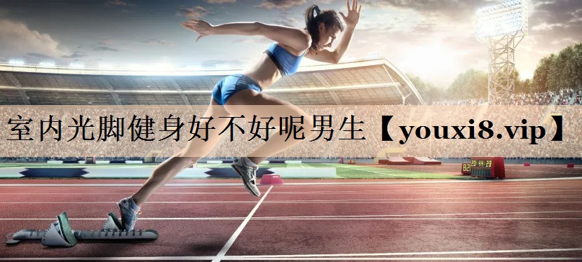 室内光脚健身好不好呢男生