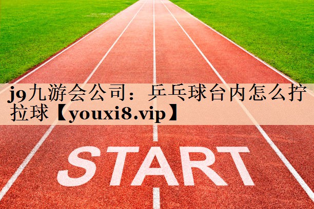 乒乓球台内怎么拧拉球 乒乓球台内怎么拧拉球